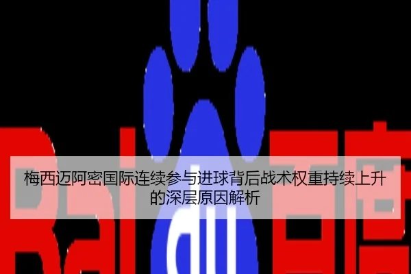 梅西迈阿密国际连续参与进球背后战术权重持续上升的深层原因解析