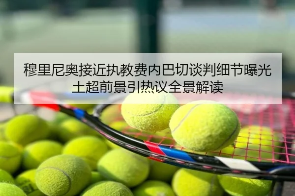 穆里尼奥接近执教费内巴切谈判细节曝光土超前景引热议全景解读