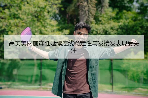 高芙美网前连胜延续底线稳定性与发接发表现受关注