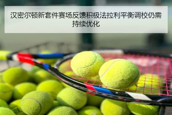 汉密尔顿新套件赛场反馈积极法拉利平衡调校仍需持续优化