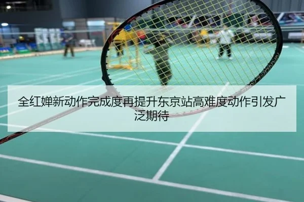 全红婵新动作完成度再提升东京站高难度动作引发广泛期待